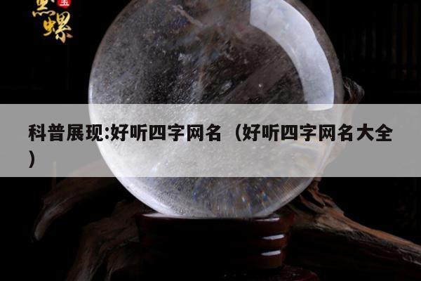 科普展现:好听四字网名（好听四字网名大全）