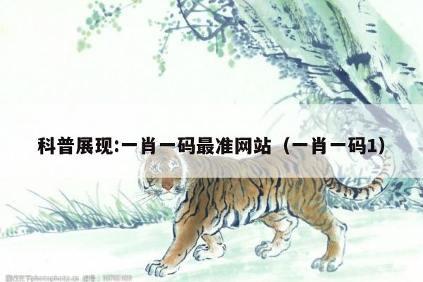 科普展现:一肖一码最准网站（一肖一码1）