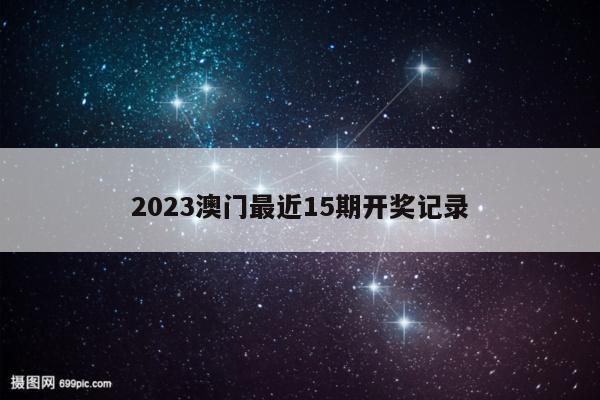 2023澳门最近15期开奖记录