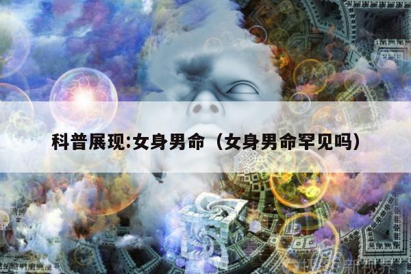 科普展现:女身男命（女身男命罕见吗）