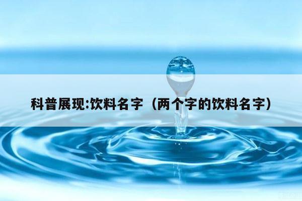科普展现:饮料名字（两个字的饮料名字）