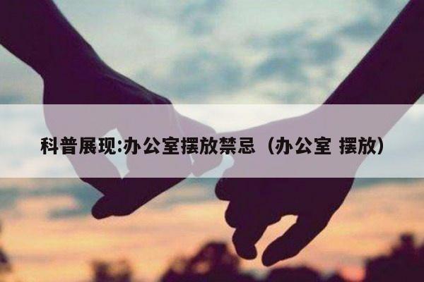 科普展现:办公室摆放禁忌（办公室 摆放）