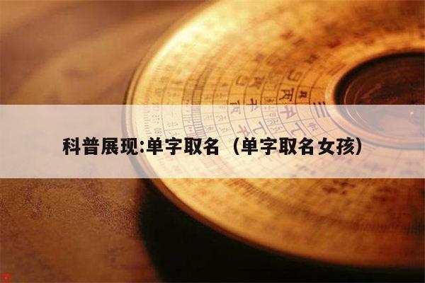 科普展现:单字取名（单字取名女孩）
