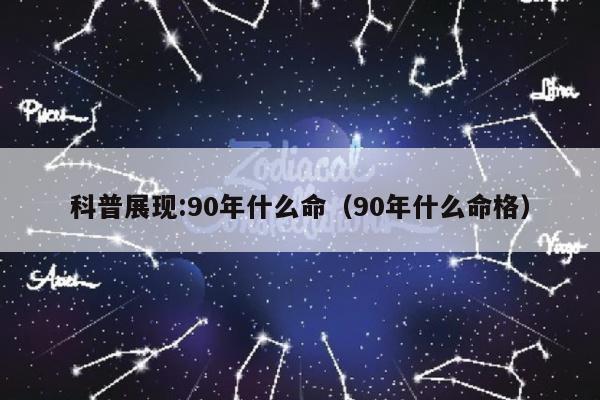 科普展现:90年什么命（90年什么命格）