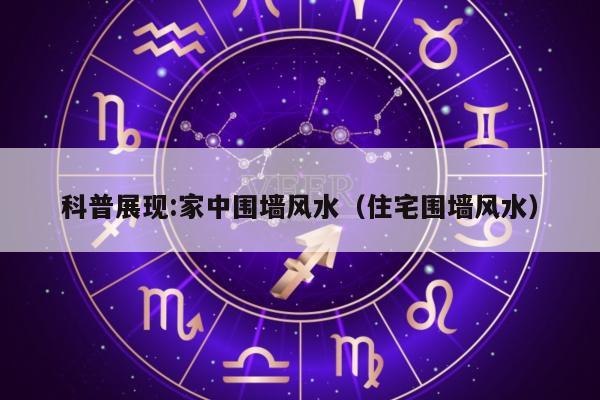科普展现:家中围墙风水（住宅围墙风水）