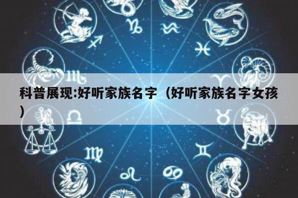 科普展现:好听家族名字（好听家族名字女孩）