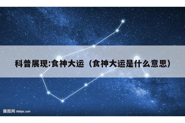 科普展现:食神大运（食神大运是什么意思）