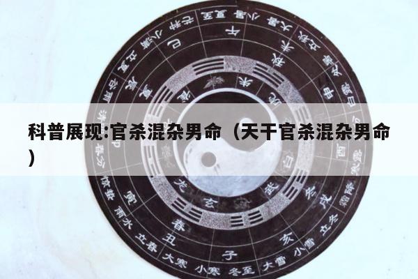 科普展现:官杀混杂男命（天干官杀混杂男命）