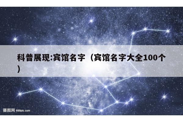 科普展现:宾馆名字（宾馆名字大全100个）