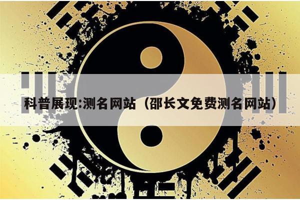 科普展现:测名网站（邵长文免费测名网站）