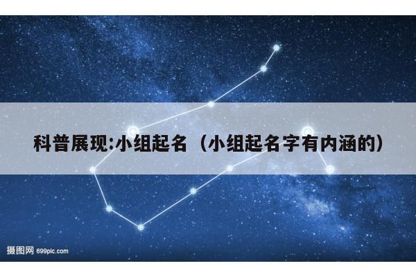 科普展现:小组起名（小组起名字有内涵的）