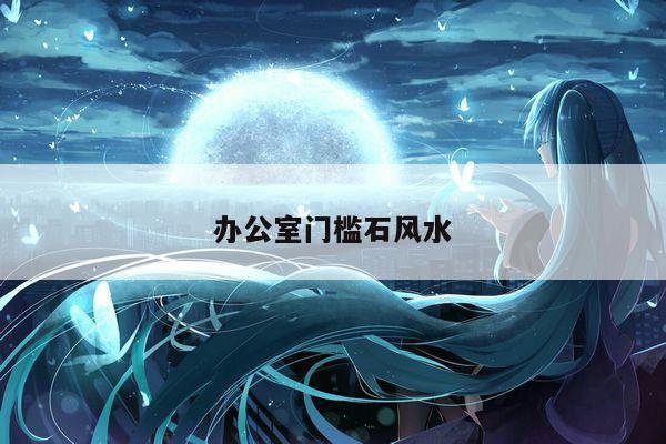 办公室门槛石风水
