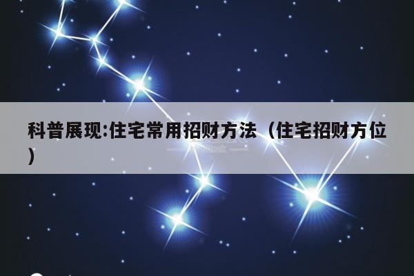科普展现:住宅常用招财方法（住宅招财方位）