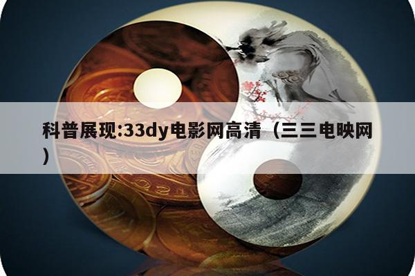 科普展现:33dy电影网高清（三三电映网）