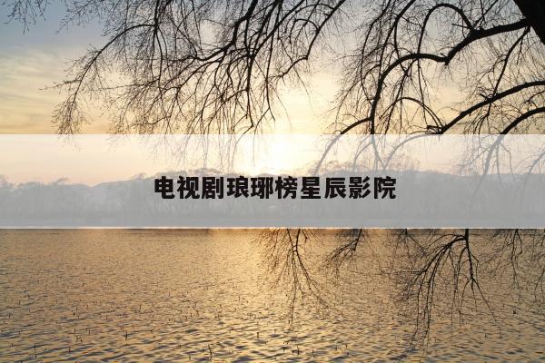 电视剧琅琊榜星辰影院